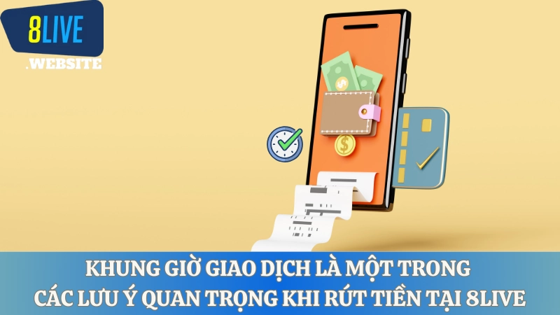 Khung giờ giao dịch là một trong các lưu ý quan trọng khi rút tiền tại 8LIVE