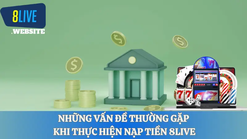 Những vấn đề thường gặp khi thực hiện nạp tiền 8LIVE