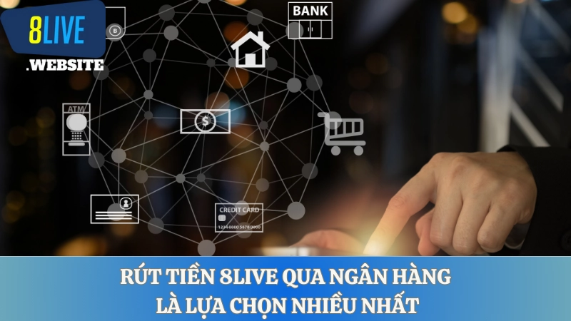 Rút tiền 8LIVE qua ngân hàng là lựa chọn nhiều nhất