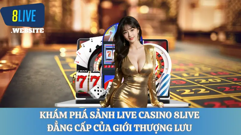 Khám phá sảnh live casino 8live đẳng cấp của giới thượng lưu