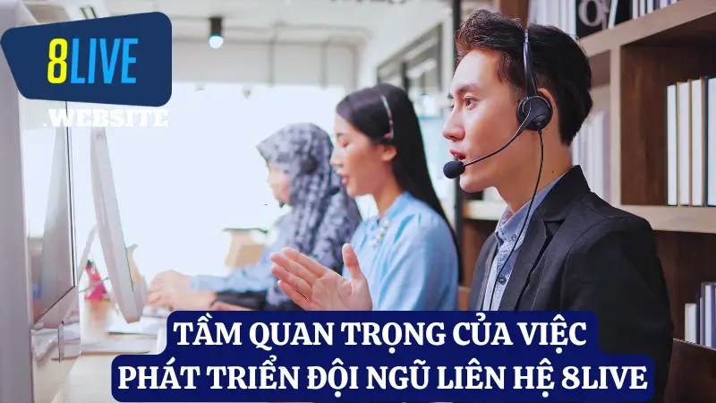 Tầm quan trọng của việc phát triển đội ngũ liên hệ 8live