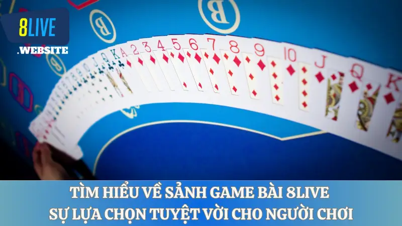 Tìm hiểu về sảnh game bài 8LIVE - Sự lựa chọn tuyệt vời cho người chơi